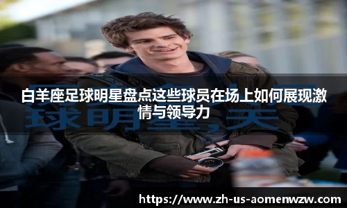 白羊座足球明星盘点这些球员在场上如何展现激情与领导力