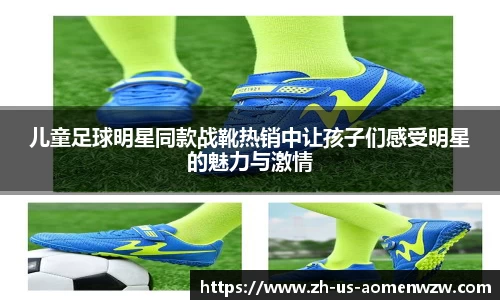 儿童足球明星同款战靴热销中让孩子们感受明星的魅力与激情